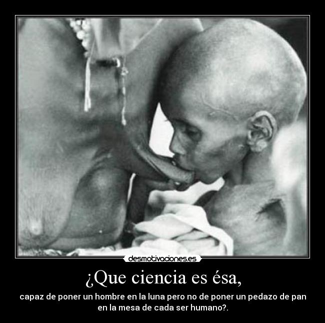 ¿Que ciencia es ésa, - capaz de poner un hombre en la luna pero no de poner un pedazo de pan
en la mesa de cada ser humano?.
