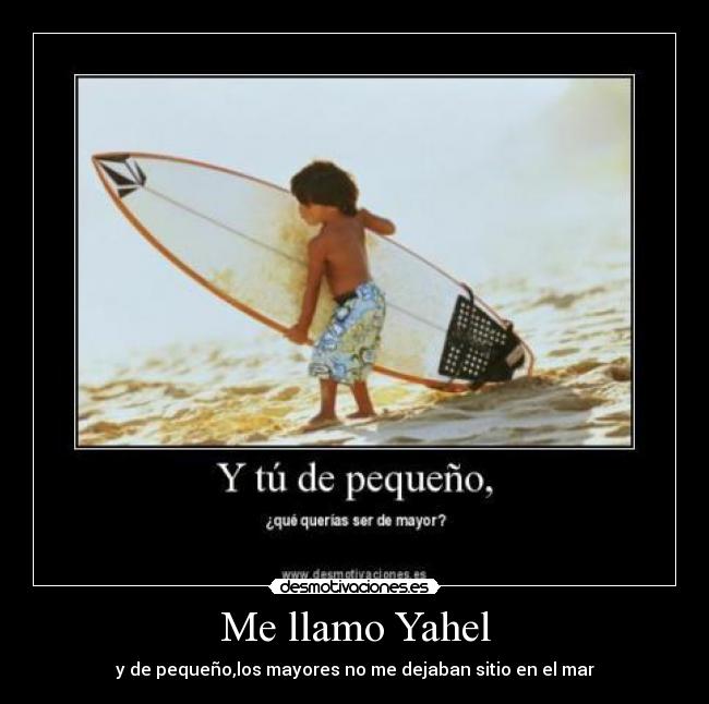 Me llamo Yahel - y de pequeño,los mayores no me dejaban sitio en el mar