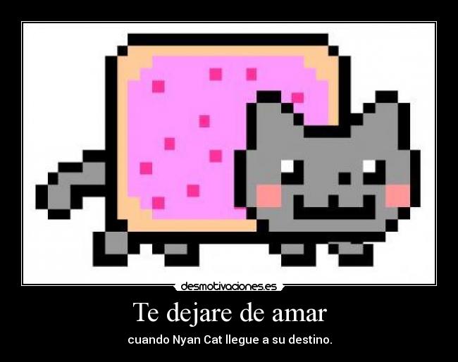 Te dejare de amar - cuando Nyan Cat llegue a su destino.