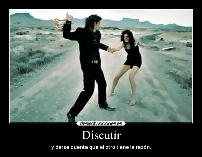 Discutir - y darse cuenta que el otro tiene la razón.
