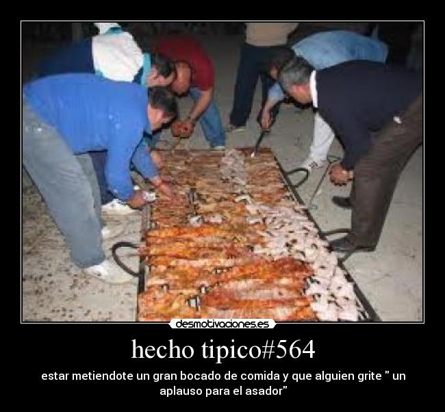 hecho tipico#564 - estar metiendote un gran bocado de comida y que alguien grite un
aplauso para el asador