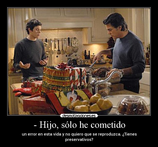 - Hijo, sólo he cometido - un error en esta vida y no quiero que se reproduzca. ¿Tienes preservativos?