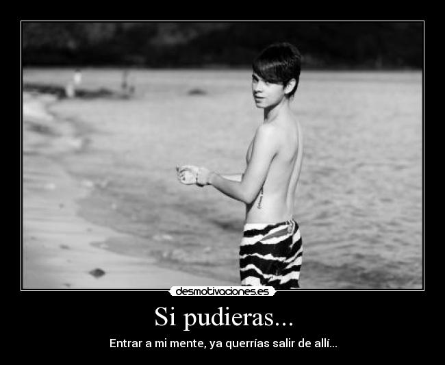 Si pudieras... - Entrar a mi mente, ya querrías salir de allí...
