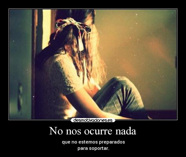 No nos ocurre nada - que no estemos preparados
para soportar.