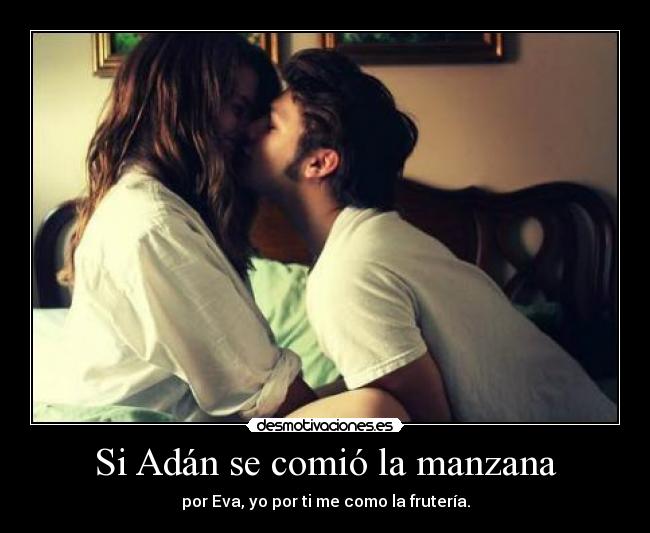 Si Adán se comió la manzana - por Eva, yo por ti me como la frutería.