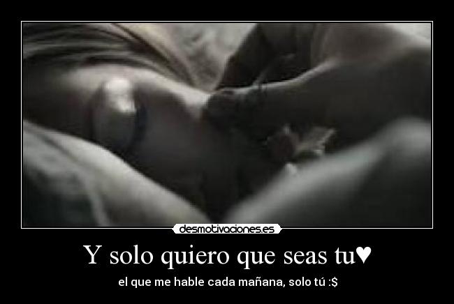 Y solo quiero que seas tu♥ -