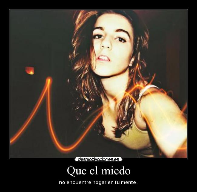 Que el miedo - no encuentre hogar en tu mente .