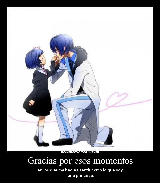 Gracias por esos momentos - en los que me hacías sentir como lo que soy
.una princesa.
