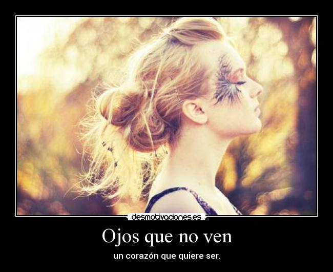 Ojos que no ven - un corazón que quiere ser.