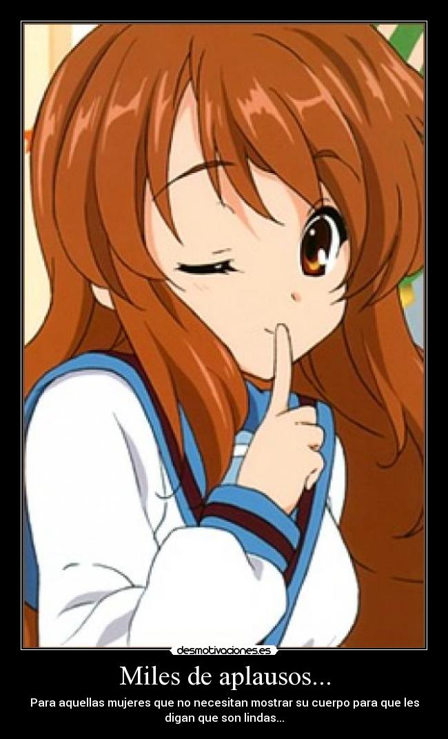 Miles de aplausos... - Para aquellas mujeres que no necesitan mostrar su cuerpo para que les
digan que son lindas...