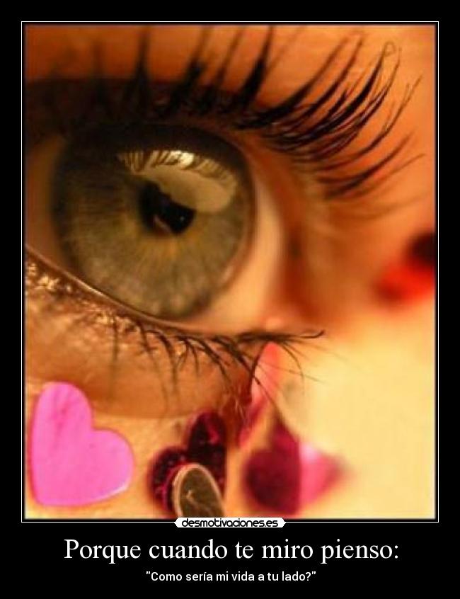 Porque cuando te miro pienso: - Como sería mi vida a tu lado?