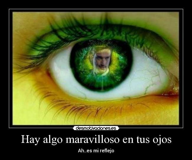 Hay algo maravilloso en tus ojos - Ah..es mi reflejo