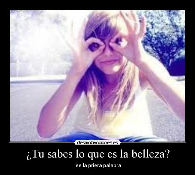 ¿Tu sabes lo que es la belleza? -