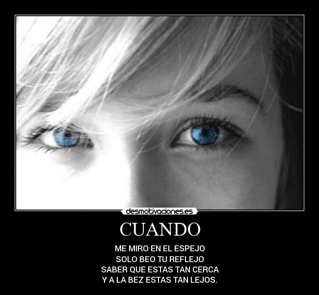 CUANDO - ME MIRO EN EL ESPEJO
SOLO BEO TU REFLEJO
SABER QUE ESTAS TAN CERCA
Y A LA BEZ ESTAS TAN LEJOS.