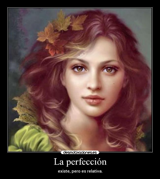 La perfección - existe, pero es relativa.