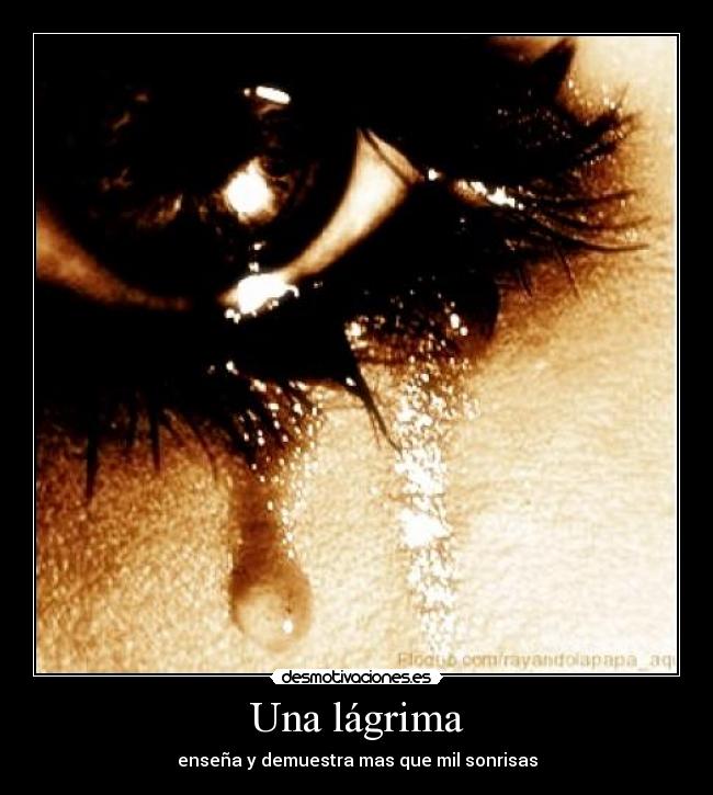 Una lágrima - enseña y demuestra mas que mil sonrisas