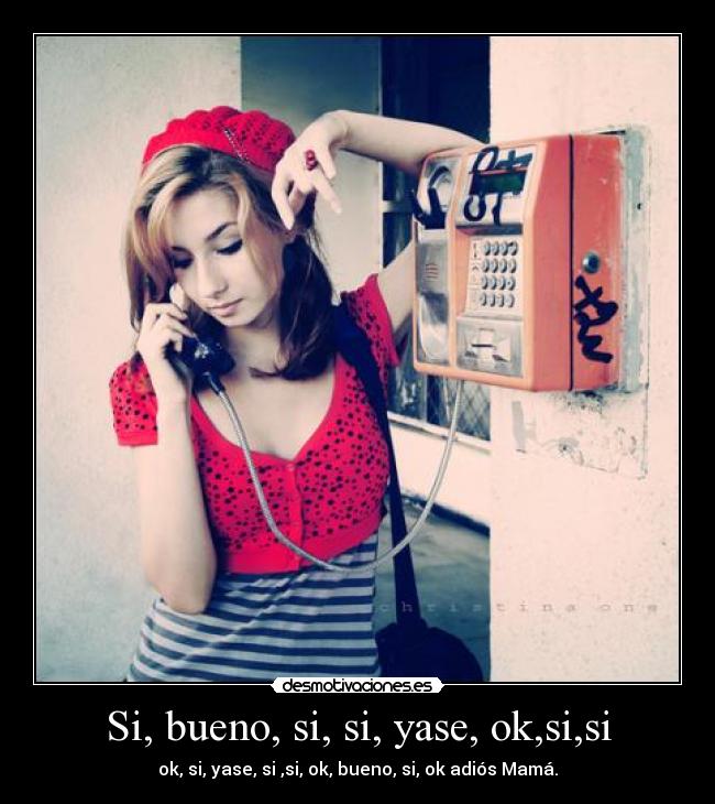 Si, bueno, si, si, yase, ok,si,si - ok, si, yase, si ,si, ok, bueno, si, ok adiós Mamá.