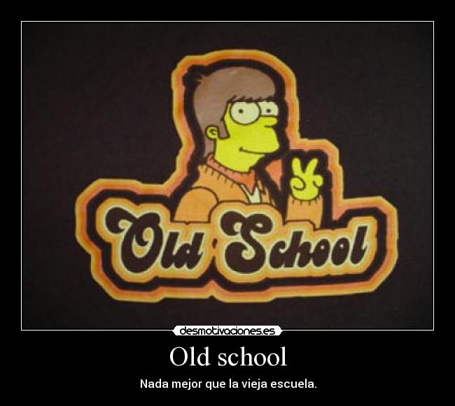 Old school - Nada mejor que la vieja escuela.