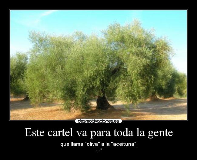 Este cartel va para toda la gente - que llama oliva a la aceituna.
-.-