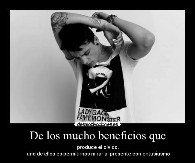 De los mucho beneficios que - produce el olvido,
 uno de ellos es permitirnos mirar al presente con entusiasmo