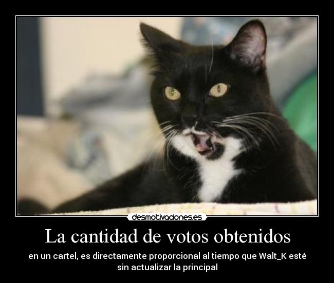 La cantidad de votos obtenidos - en un cartel, es directamente proporcional al tiempo que Walt_K esté
sin actualizar la principal