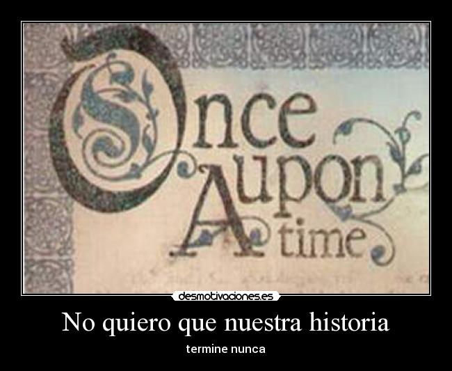 No quiero que nuestra historia - termine nunca