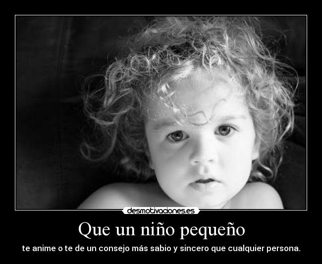 Que un niño pequeño - te anime o te de un consejo más sabio y sincero que cualquier persona.