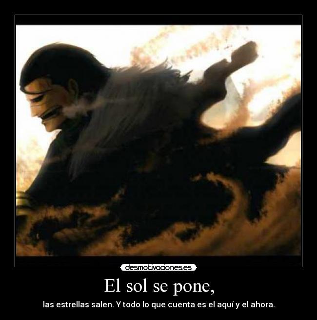 El sol se pone, - las estrellas salen. Y todo lo que cuenta es el aquí y el ahora.