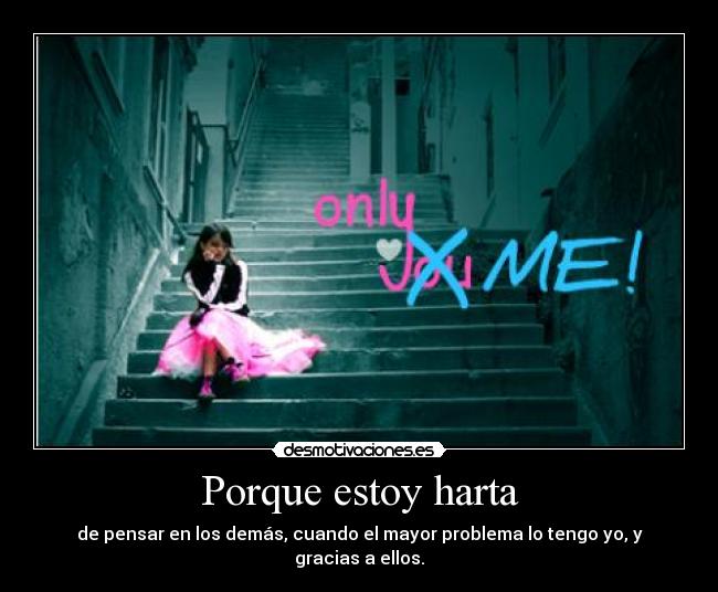 Porque estoy harta - de pensar en los demás, cuando el mayor problema lo tengo yo, y gracias a ellos.