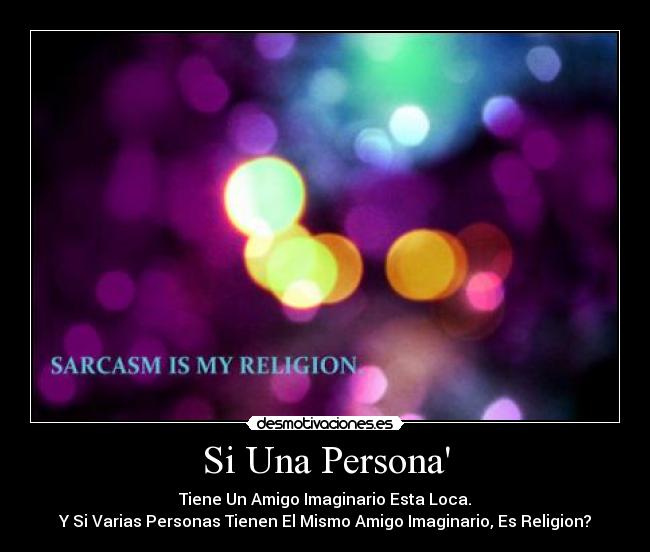 Si Una Persona - Tiene Un Amigo Imaginario Esta Loca.
Y Si Varias Personas Tienen El Mismo Amigo Imaginario, Es Religion?