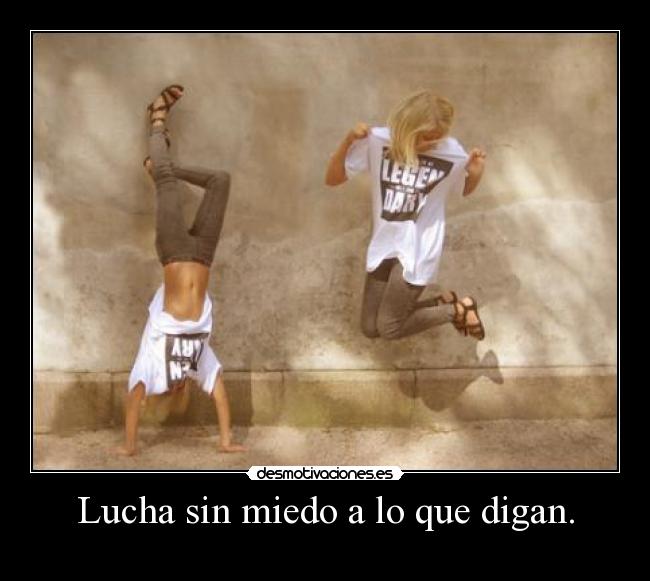 Lucha sin miedo a lo que digan. - 