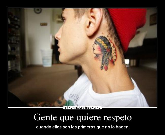 Gente que quiere respeto - cuando ellos son los primeros que no lo hacen.