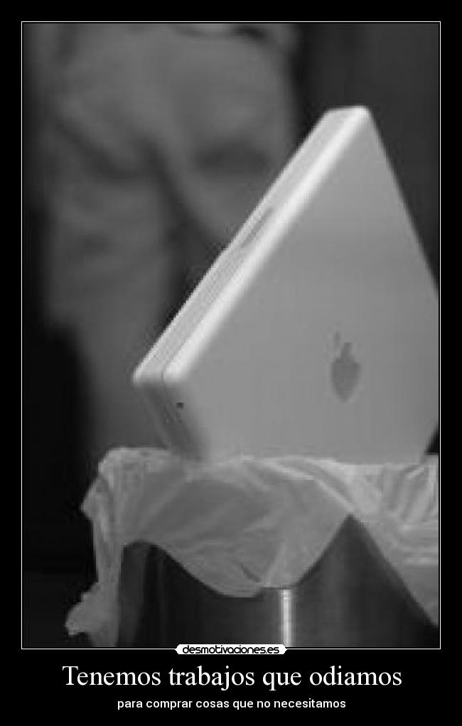 Tenemos trabajos que odiamos - para comprar cosas que no necesitamos