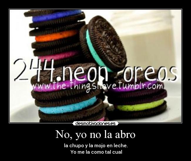 No, yo no la abro - la chupo y la mojo en leche.
Yo me la como tal cual