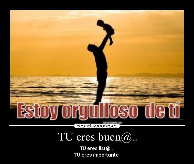 TU eres buen@.. - TU eres list@..
TU eres importante ♥
