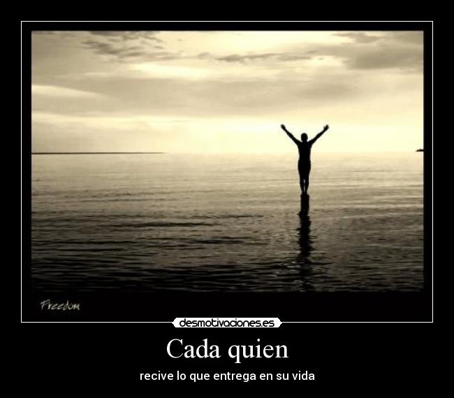 Cada quien - recive lo que entrega en su vida
