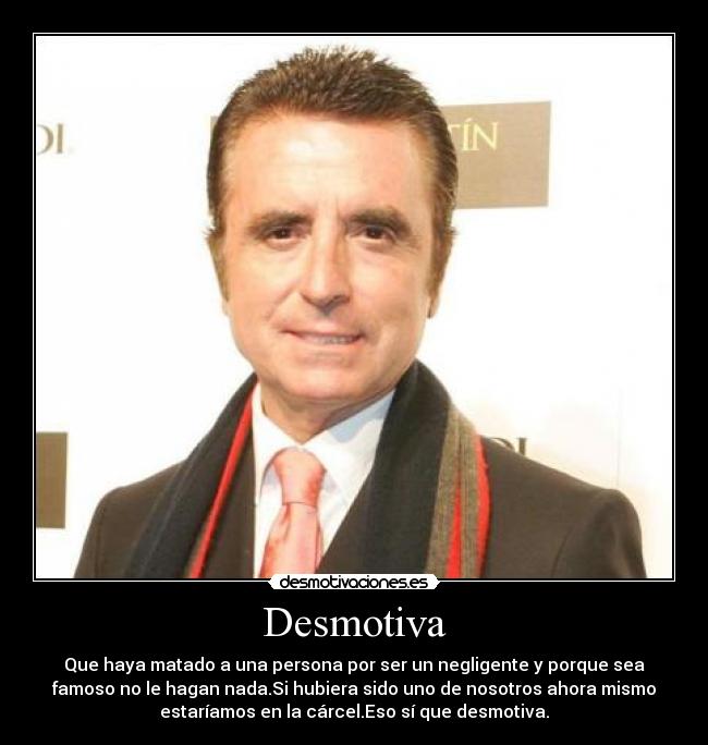 Desmotiva - Que haya matado a una persona por ser un negligente y porque sea
famoso no le hagan nada.Si hubiera sido uno de nosotros ahora mismo
estaríamos en la cárcel.Eso sí que desmotiva.