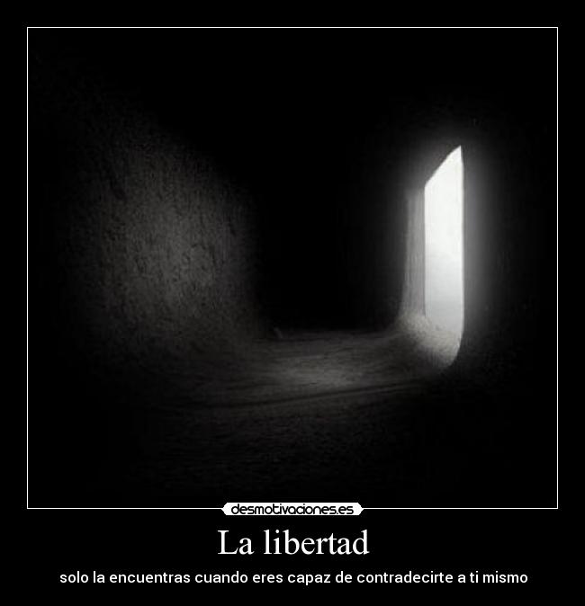 La libertad - solo la encuentras cuando eres capaz de contradecirte a ti mismo