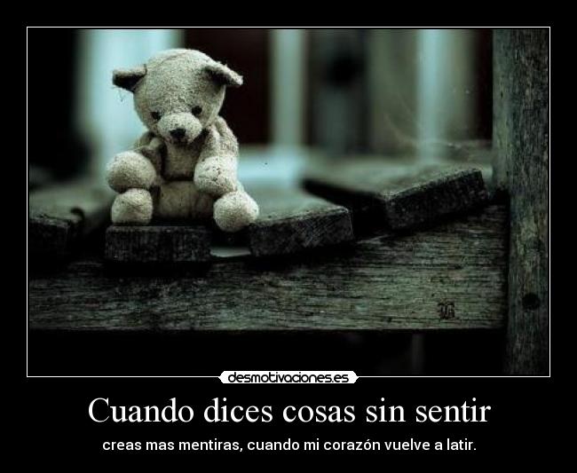 Cuando dices cosas sin sentir - creas mas mentiras, cuando mi corazón vuelve a latir.