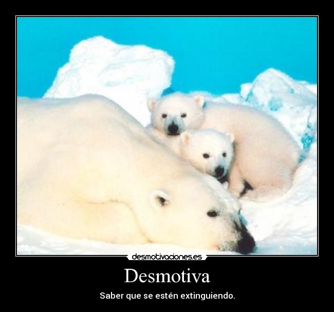 Desmotiva - Saber que se estén extinguiendo.