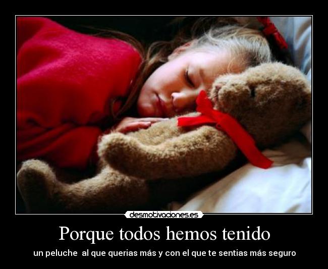 Porque todos hemos tenido - un peluche al que querias más y con el que te sentias más seguro