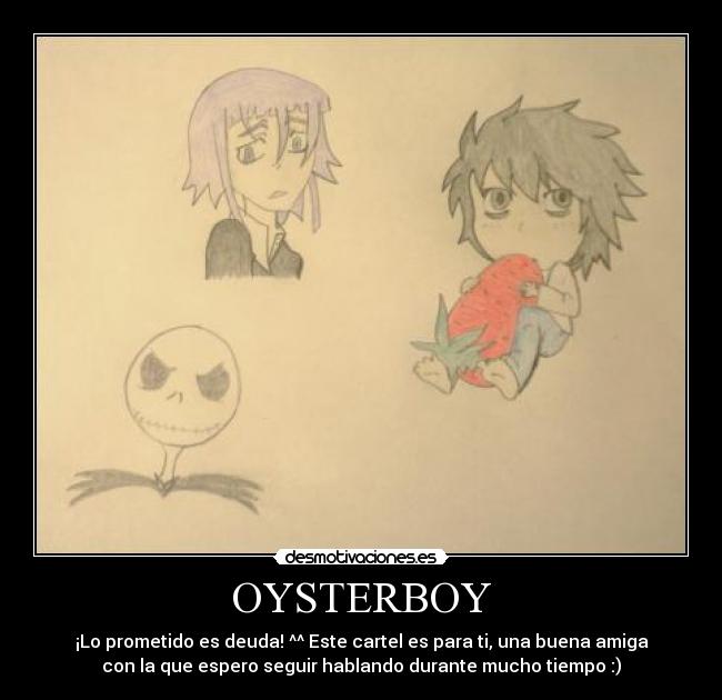 OYSTERBOY - ¡Lo prometido es deuda! ^^ Este cartel es para ti, una buena amiga
con la que espero seguir hablando durante mucho tiempo :)