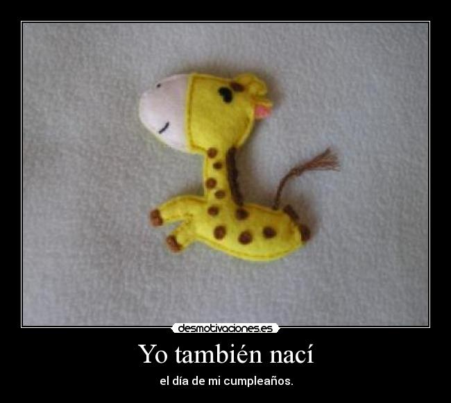 Yo también nací - el día de mi cumpleaños.