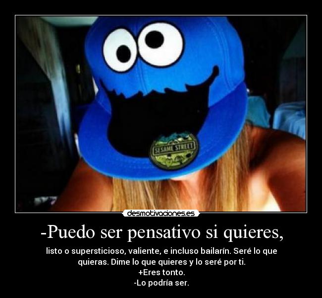 -Puedo ser pensativo si quieres, -