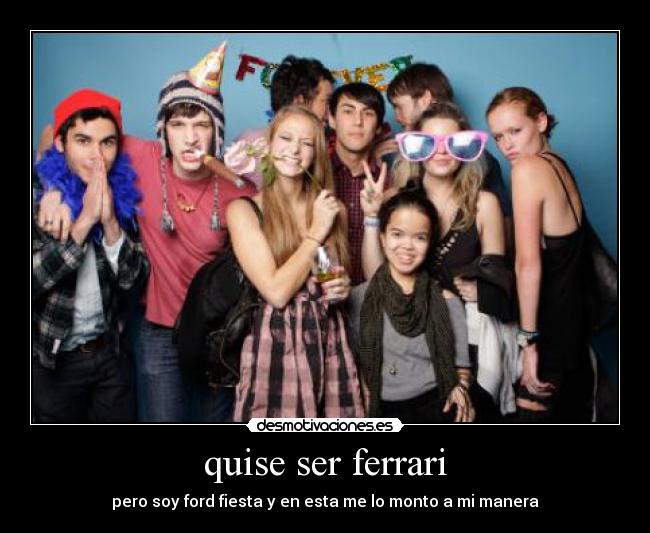 quise ser ferrari - pero soy ford fiesta y en esta me lo monto a mi manera