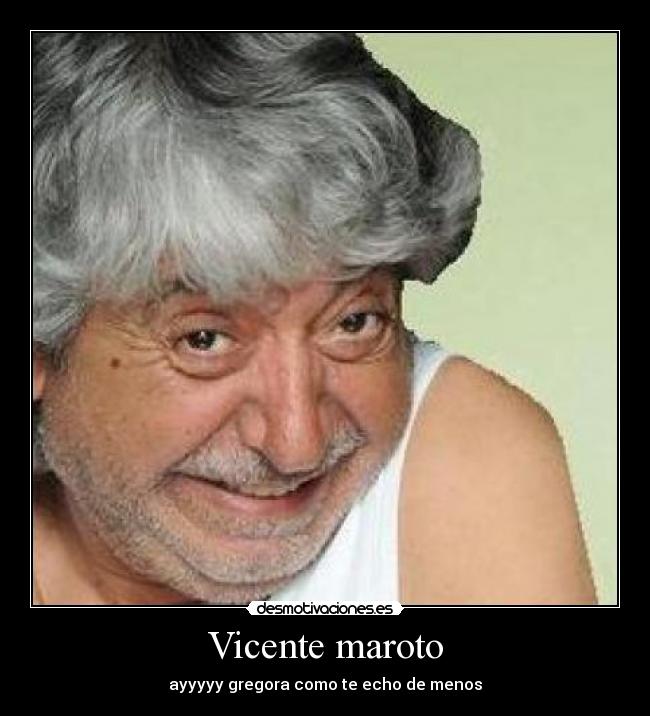 Vicente maroto - ayyyyy gregora como te echo de menos