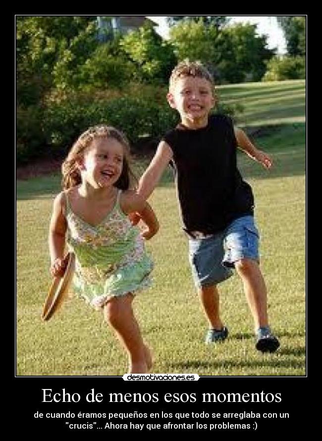 Echo de menos esos momentos - de cuando éramos pequeños en los que todo se arreglaba con un
crucis... Ahora hay que afrontar los problemas :)