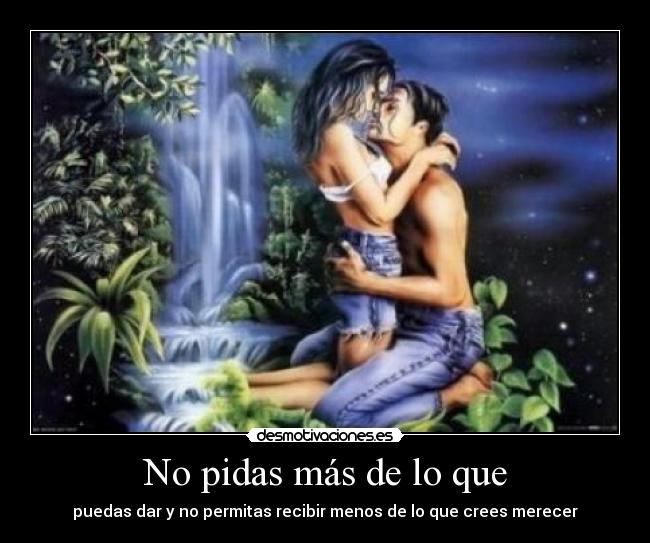 No pidas más de lo que - puedas dar y no permitas recibir menos de lo que crees merecer