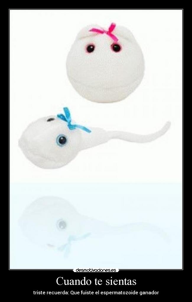 Cuando te sientas - triste recuerda: Que fuiste el espermatozoide ganador