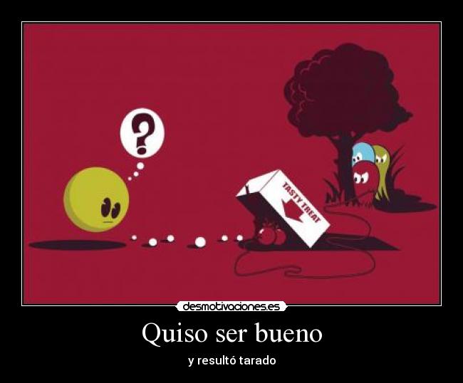 Quiso ser bueno - y resultó tarado